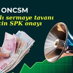 ONCSM’in kayıtlı sermaye tavanı başvurusu SPK’dan onay aldı
