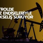 Petrol Orta Doğu’daki arz endişeleriyle yükselişini sürdürüyor