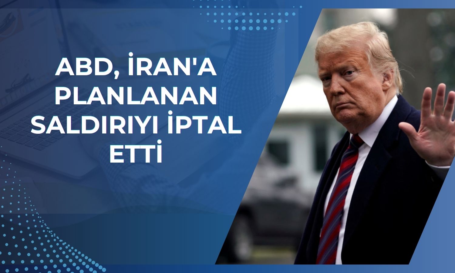 Trump’tan İran açıklaması: Saldırı askıya alındı