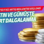 Altın ve gümüşte sert dalgalanma: Fed faiz artış beklentisi güçlendi