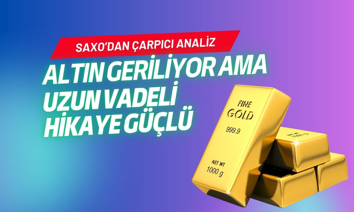 Altındaki düşüş alarm mı, fırsat mı? Saxo'dan boğa mesajı