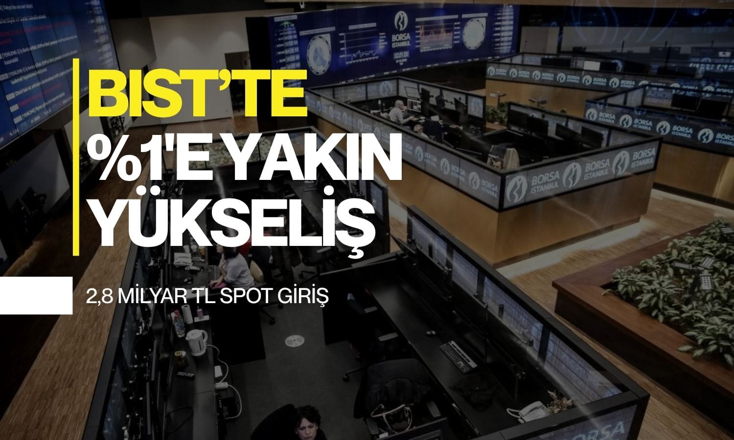 BIST 100 yüzde 1’e yakın yükselişte: 2,8 milyar TL spot giriş