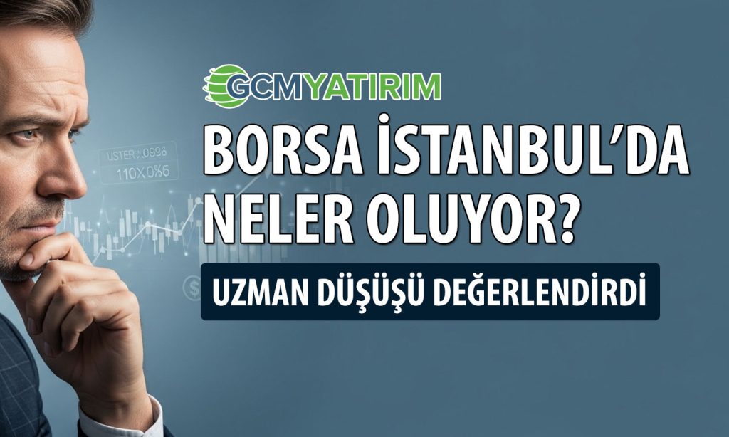 Borsada düşüşün perde arkası: GCM Yatırım nedenlerini sıraladı