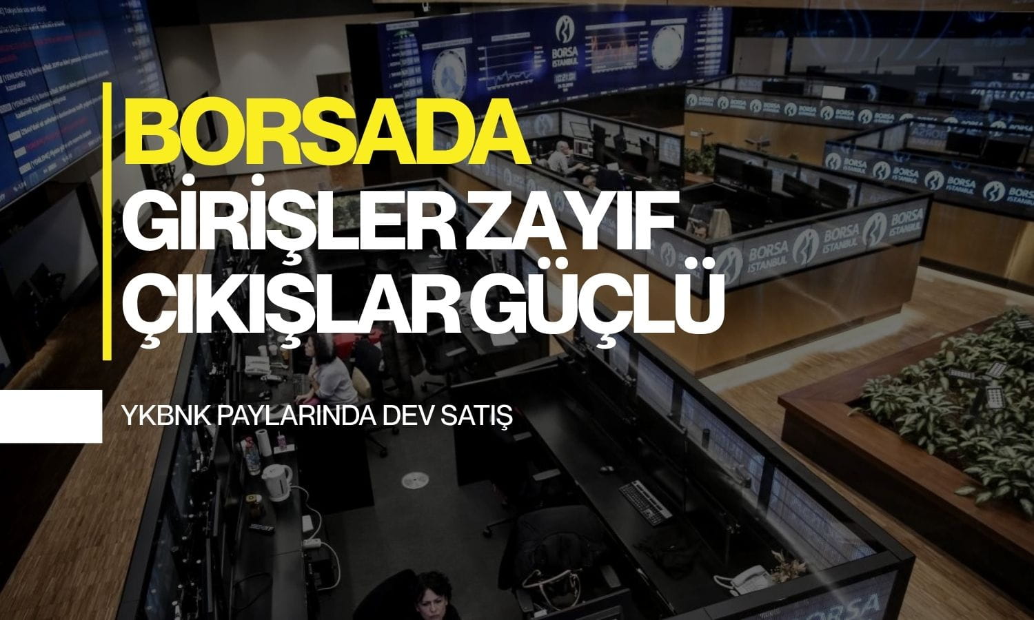 Borsada girişler zayıf, çıkışlar güçlü: YKBNK dev satış görüyor