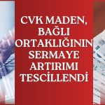 CVK Maden bağlı ortaklığı sermayesini 200 milyon TL artırdı