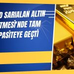 CVKMD Sarıalan Altın İşletmesi’nde tam kapasite üretime geçti