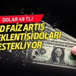 Dolar 49 TL oldu: Fed faiz artışı beklentisi yüzde 70’i aştı