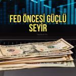Dolar Fed öncesi güçlendi: Piyasalar yeni döngüye hazırlanıyor