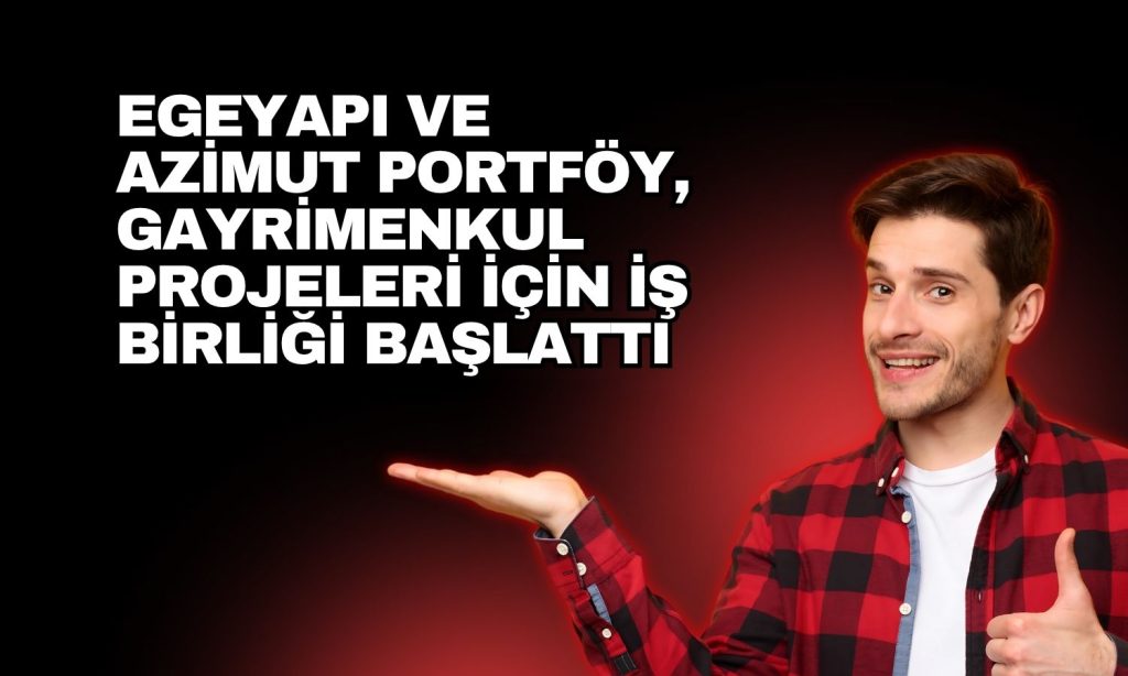 Egeyapı’dan gayrimenkul yatırımlarına yönelik yeni iş birliği