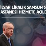 Erdoğan: Samsun Şehir Hastanesi bölgenin sağlık üssü olacak