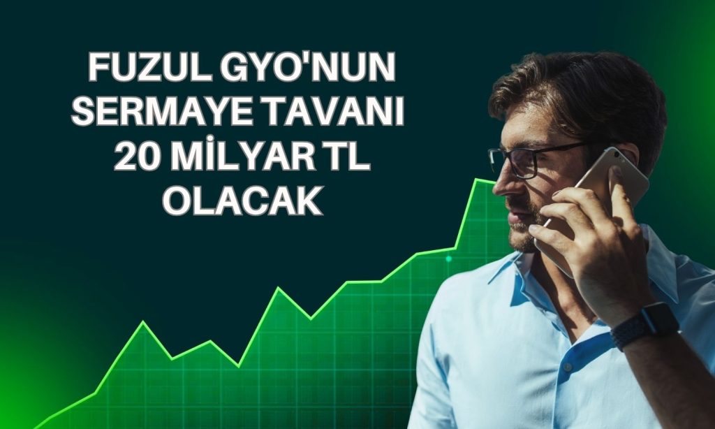 Fuzul GYO’nun kayıtlı sermaye tavanı 20 milyar TL’ye çıkıyor