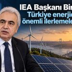IEA Başkanı Birol’dan Türkiye’nin nükleer enerji planlarına destek