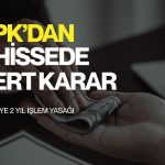 SPK’dan 3 hissede sert karar: Çok sayıda kişiye işlem yasağı