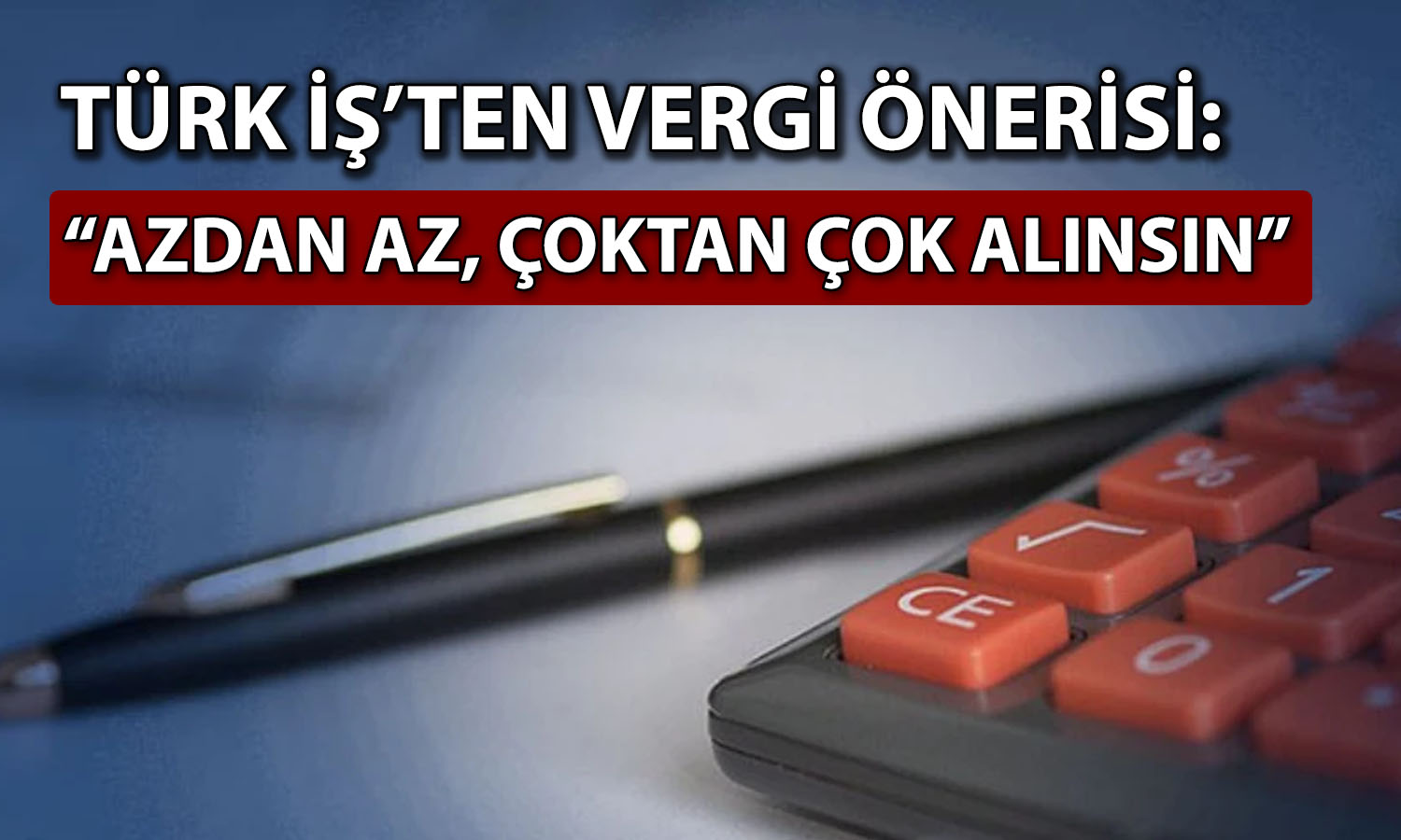 Türk-İş’ten vergi sistemi önerisi: Azdan az, çoktan çok alınsın