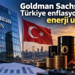 Türkiye enflasyonunda yeni risk: Goldman Sachs enerjiyi işaret etti