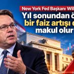 Williams’tan faiz mesajı: Yıl sonuna kadar bir artış daha makul