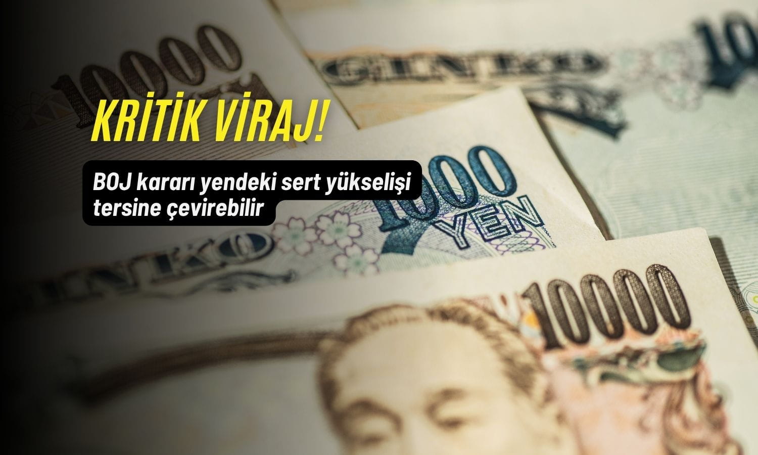 Yen için kritik viraj! BOJ kararı sert yükselişi tersine çevirebilir
