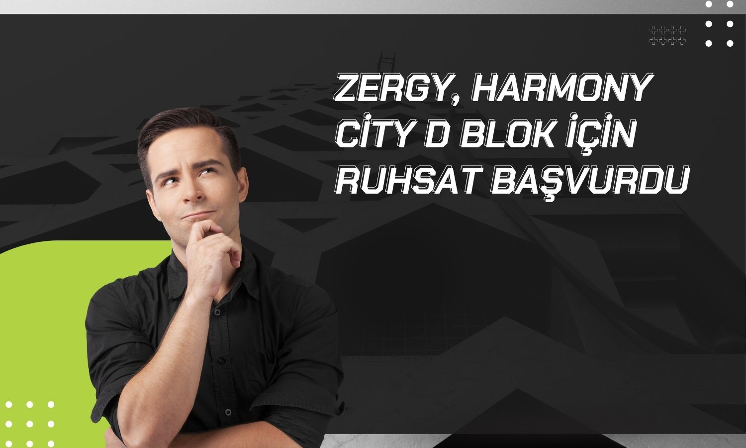 ZERGY, Harmony City için yapı ruhsatı başvurusu yaptı