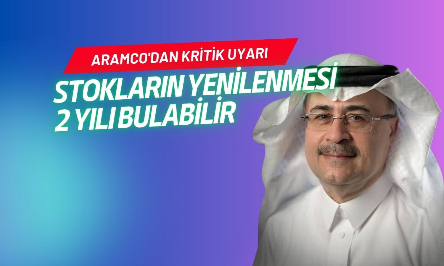 Aramco’dan kritik uyarı: Stokların yenilenmesi 2 yılı bulabilir