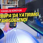 Avrupa borsalarında yatırımcı iştahı güçlendi: Yükseliş sürüyor