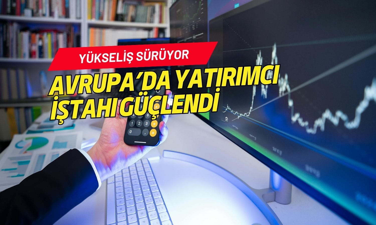 Avrupa borsalarında yatırımcı iştahı güçlendi: Yükseliş sürüyor