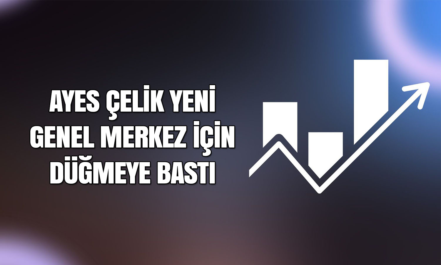 Ayes Çelik’ten 87 milyon TL’lik genel merkez yatırımı