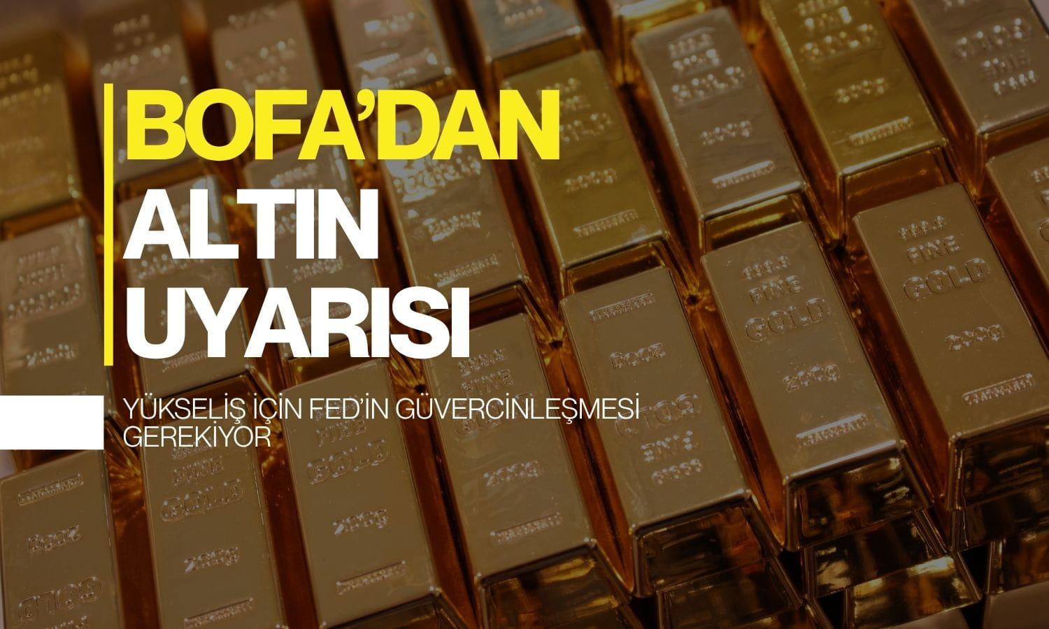 BofA’dan altın uyarısı: Yükseliş için Fed’in güvercinleşmesi gerekiyor