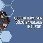 Çelebi’den Bangladeş’te 15 yıllık hizmet ihalesi için teklif