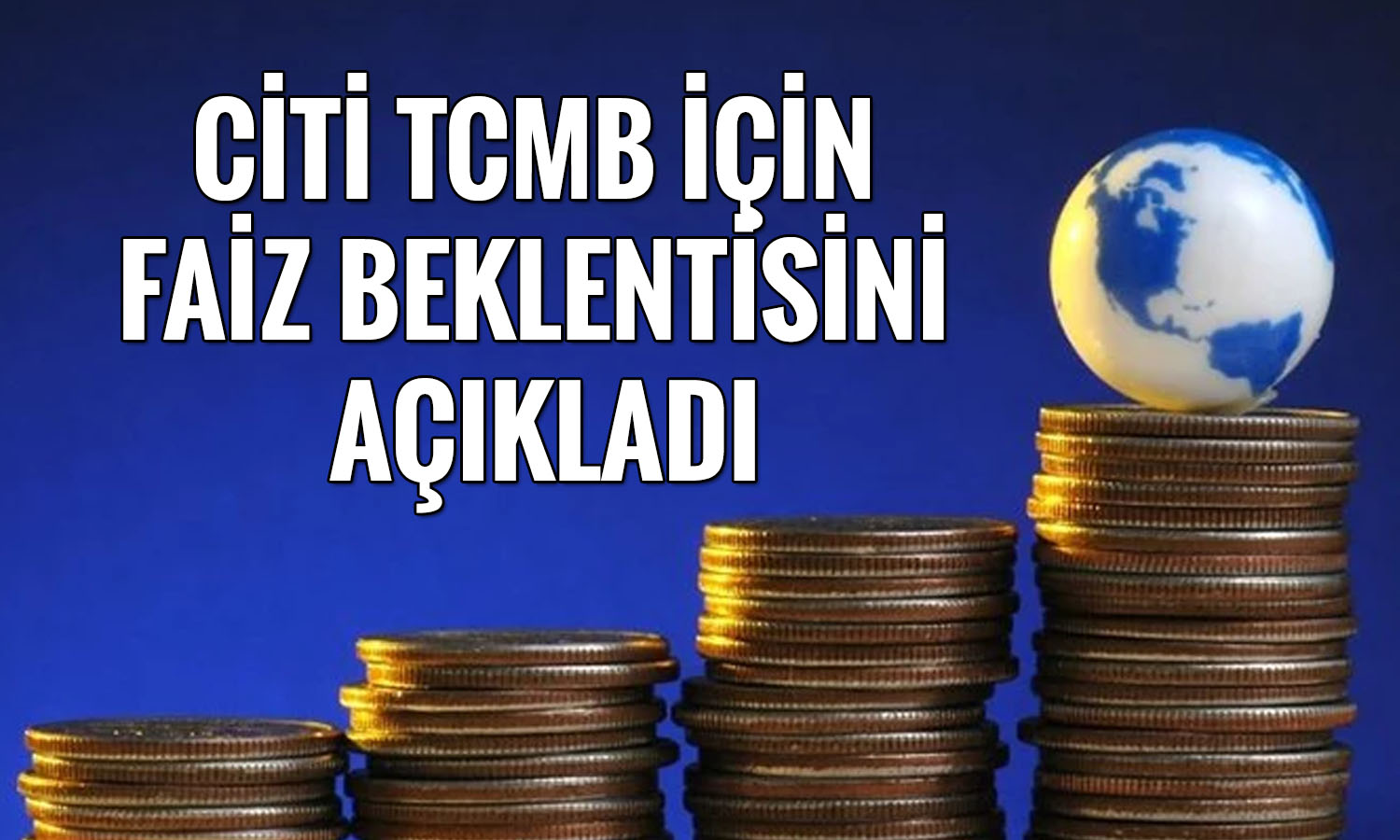Citi’den dolar/TL ve faiz mesajı: 2027 kritik olacak