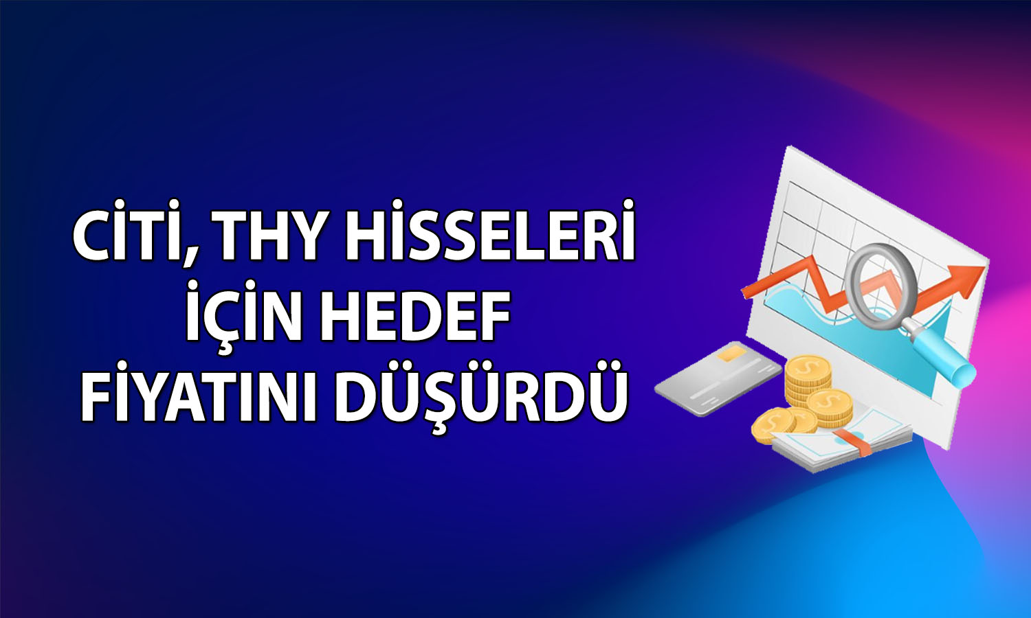 Citi’den Türk Hava Yolları analizi: Hedef fiyatını düşürdü
