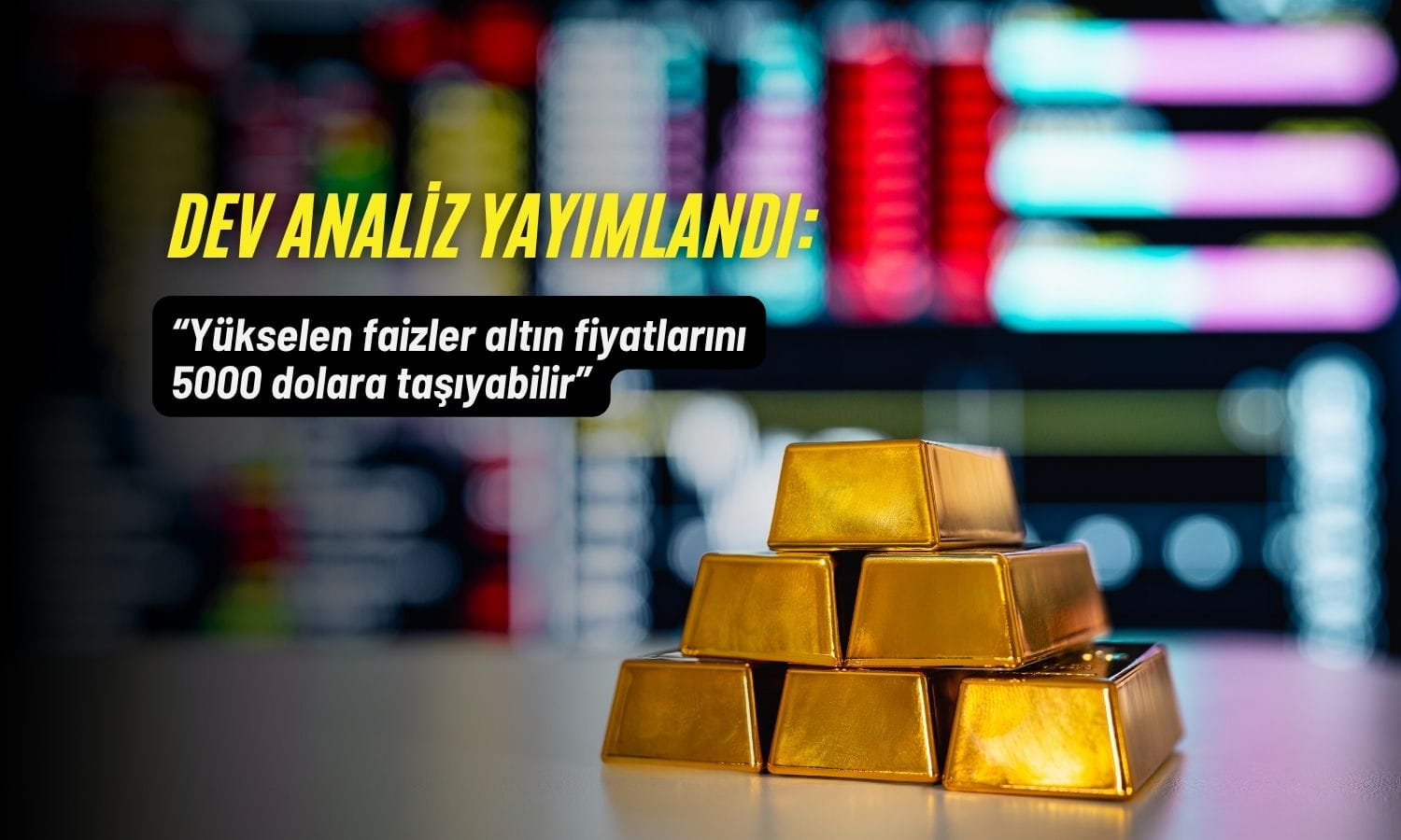 Dev analiz: Yükselen faizler altın fiyatlarını 5000 dolara taşıyabilir