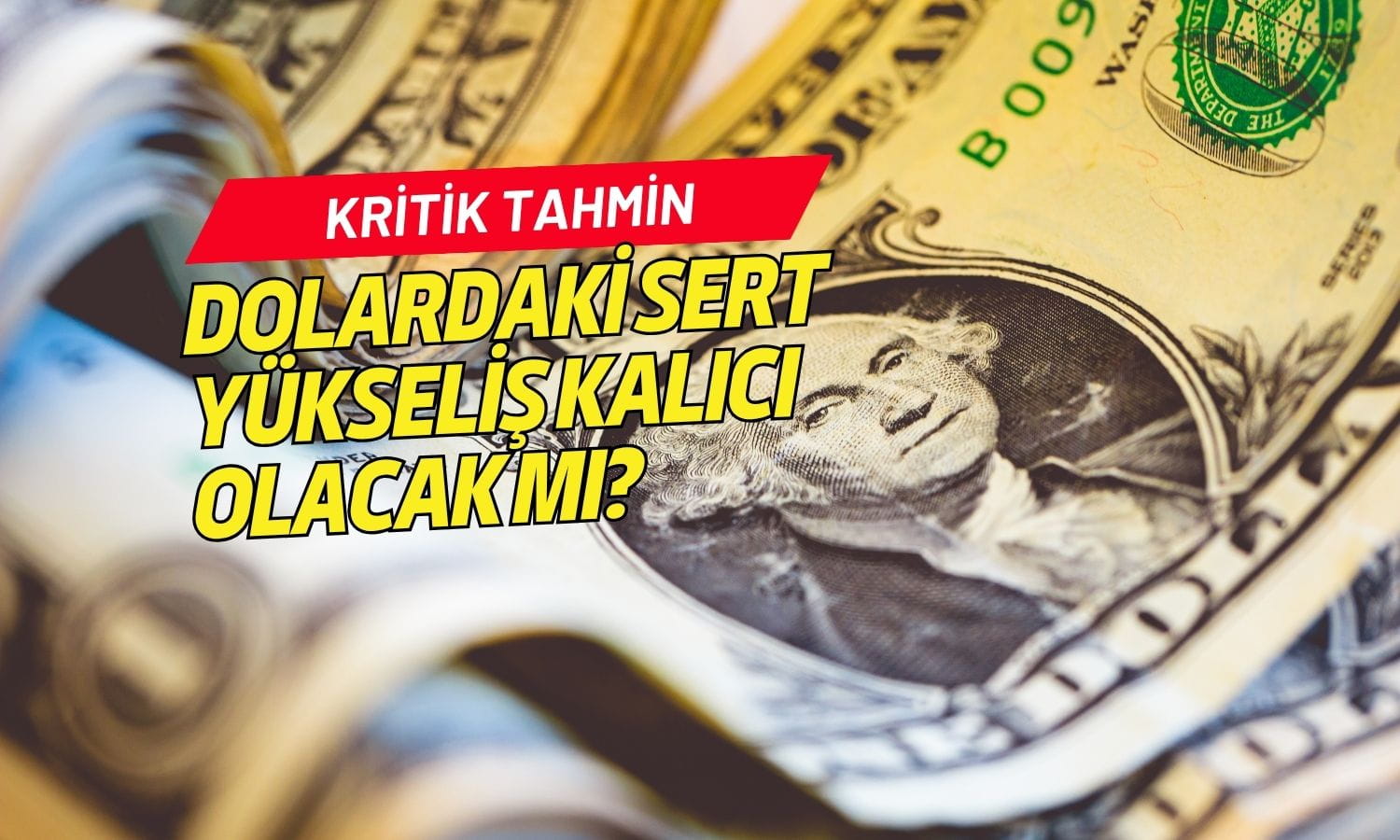 Dolar için kritik tahmin: Sert yükseliş kalıcı olacak mı?