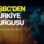 HSBC’den 2027 için Türkiye mesajı: 8 ülke arasına girdi