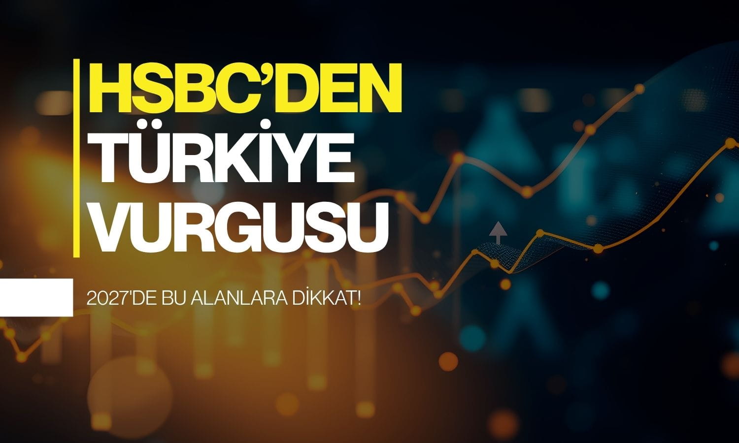 HSBC’den 2027 için Türkiye mesajı: 8 ülke arasına girdi
