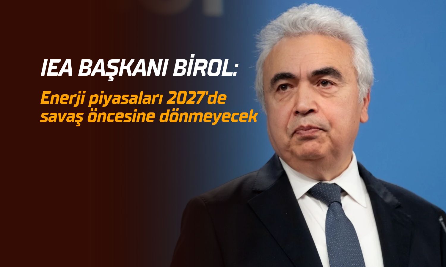 IEA Başkanı Birol: Enerji piyasaları 2027’de savaş öncesine dönmeyecek