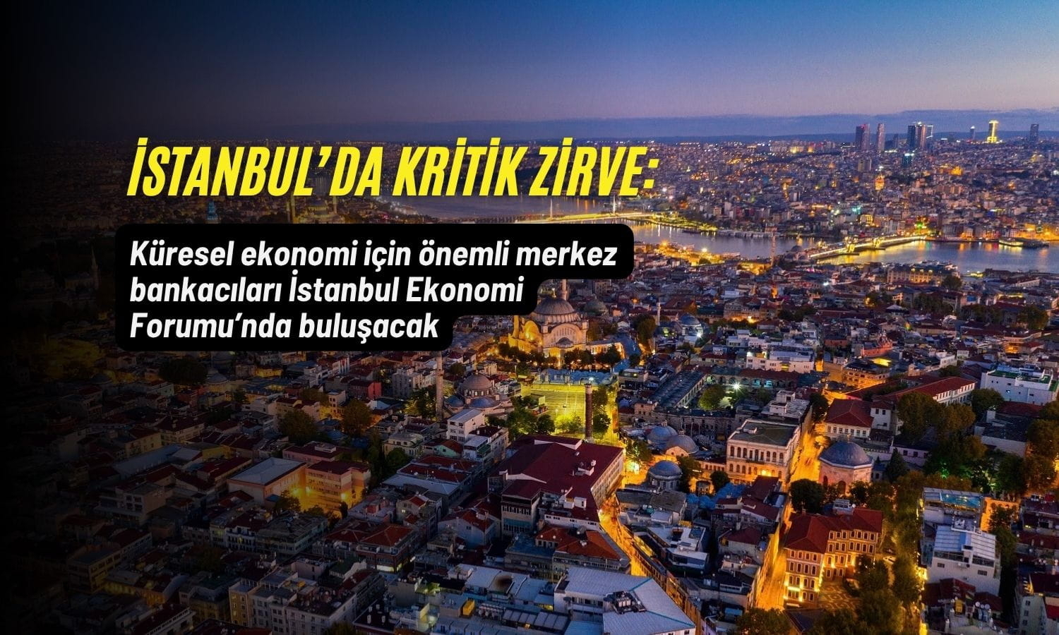 Küresel ekonomi için kritik zirve İstanbul’da: Merkez bankacıları geliyor