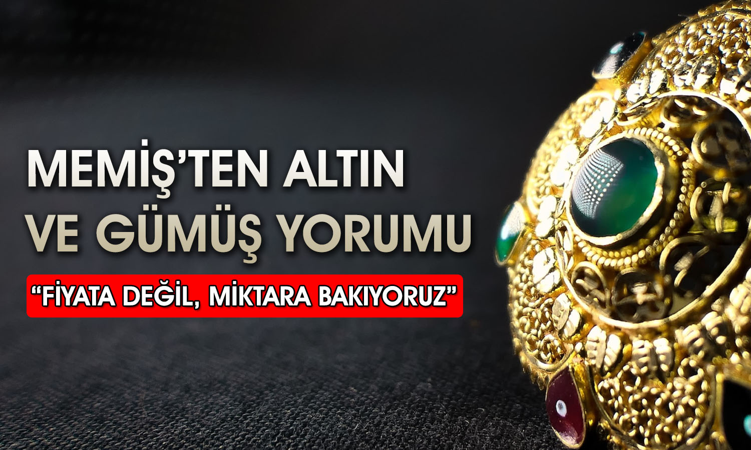 Memiş’ten altın ve gümüş stratejisi: Fiyata değil miktara bakıyoruz