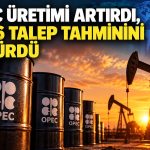 OPEC+ üretiminde güçlü artış: Gözler 2027 beklentilerinde