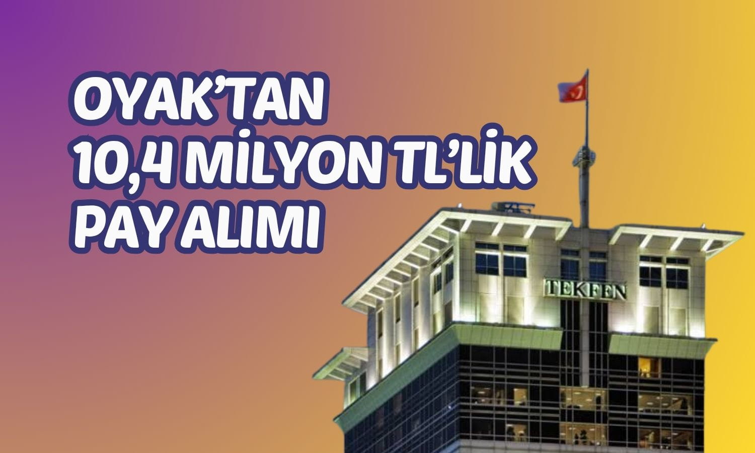 OYAK’tan Tekfen (TKFEN) hisselerinde 10,4 milyon TL’lik alım