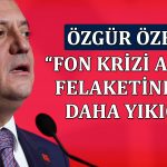 Özel’den fon krizi vurgusu: Maliyeti 110 milyar dolar