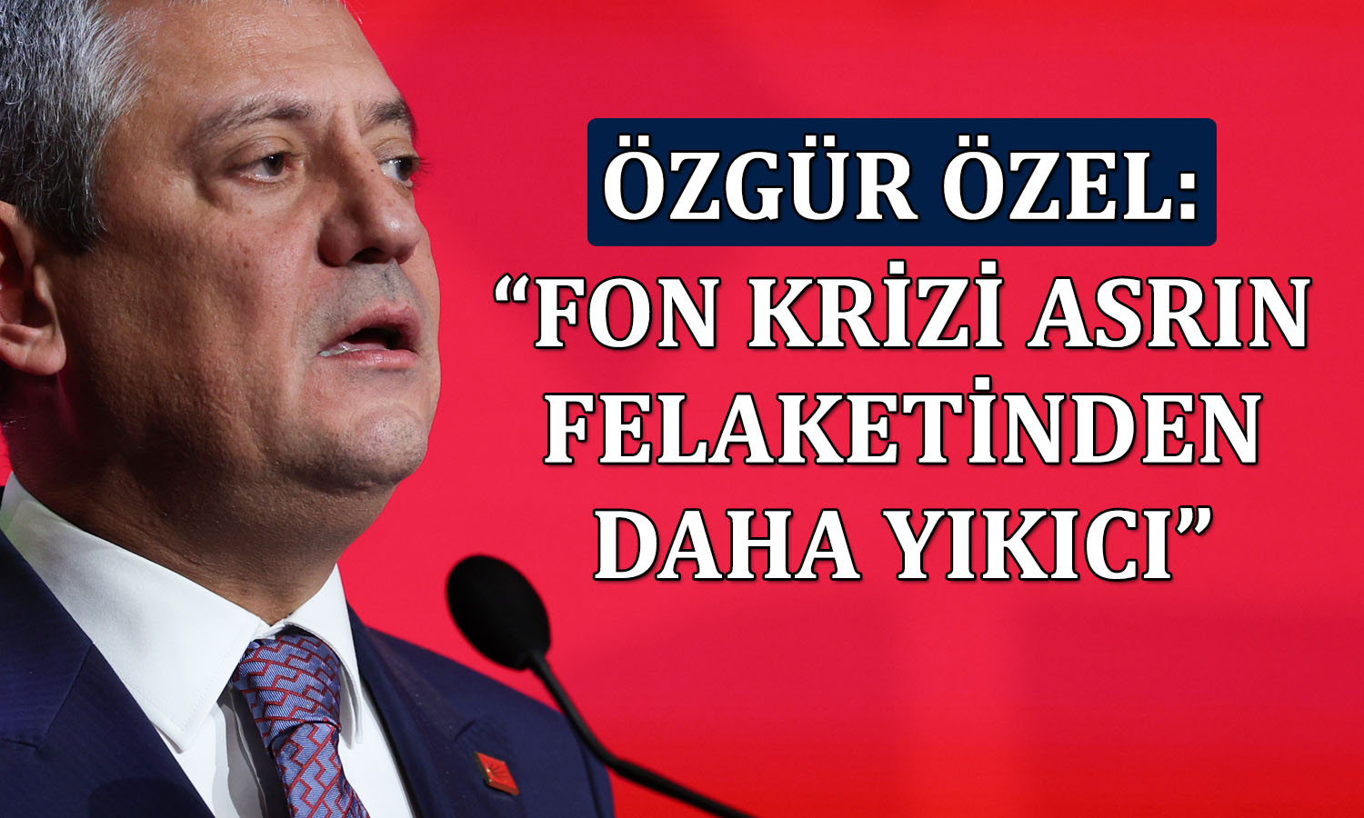 Özel’den fon krizi vurgusu: Maliyeti 110 milyar dolar