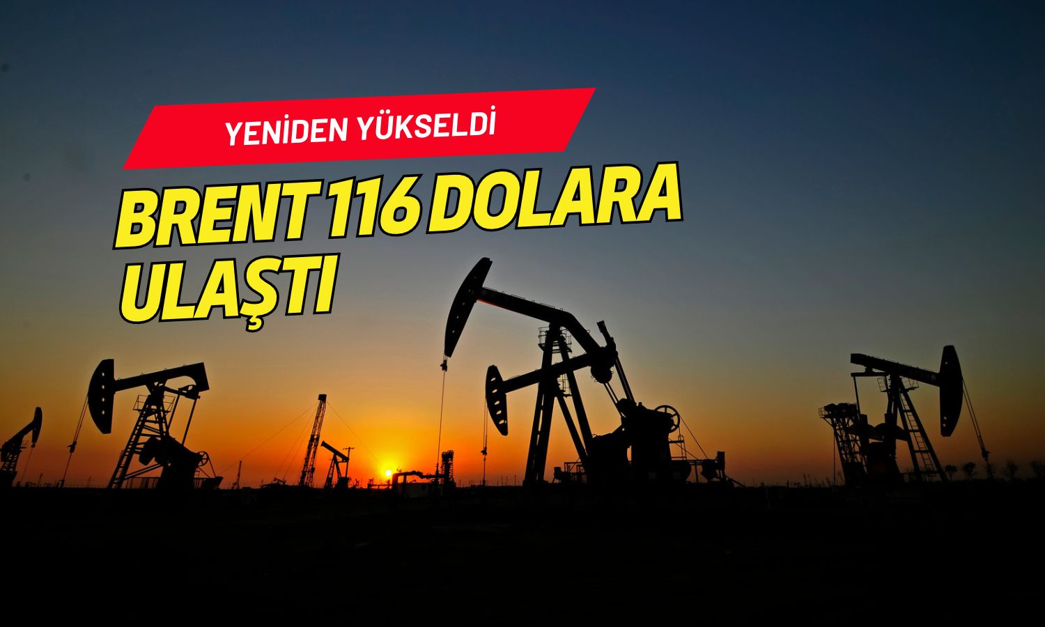 Petrol fiyatları yeniden yükseldi: Brent 116 dolara çıktı
