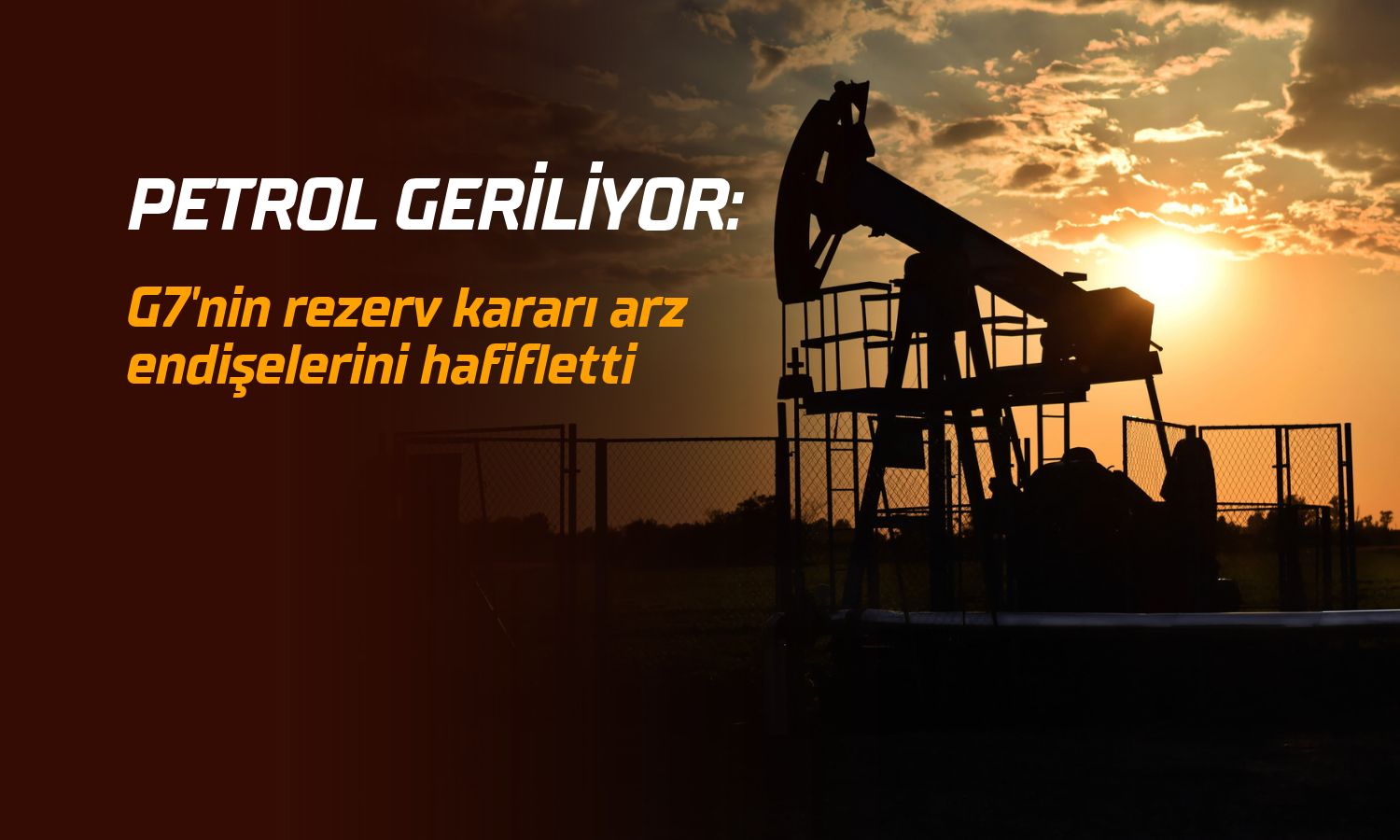 Petrol geriliyor: G7’nin rezerv kararı arz endişelerini hafifletti