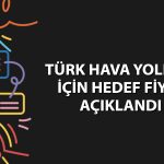 THYAO trafik sonuçları beğenildi mi? Hissede hedef fiyat ne?