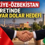Türkiye ile Özbekistan arasında 5 milyar dolarlık ticaret hedefi